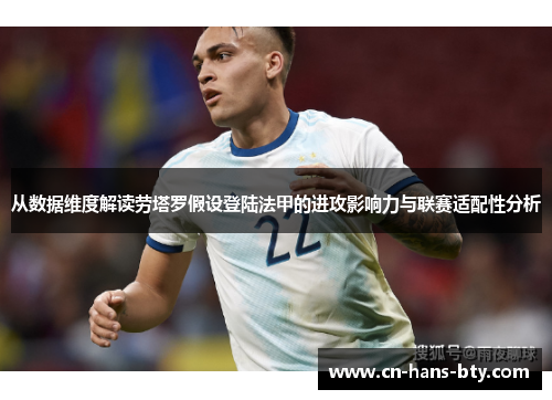 从数据维度解读劳塔罗假设登陆法甲的进攻影响力与联赛适配性分析