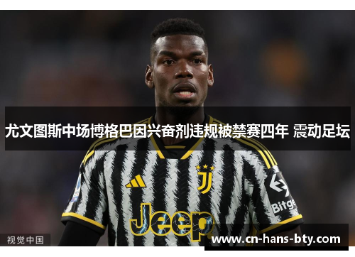 尤文图斯中场博格巴因兴奋剂违规被禁赛四年 震动足坛