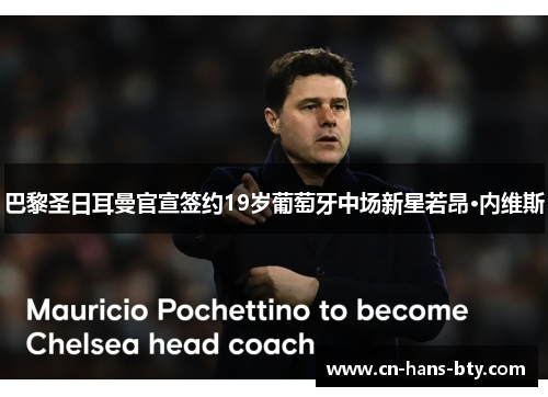 巴黎圣日耳曼官宣签约19岁葡萄牙中场新星若昂·内维斯 巴黎圣日耳曼官宣签约19岁葡萄牙中场新星若昂·内维斯