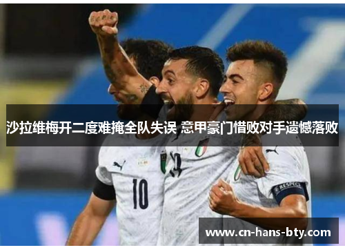 沙拉维梅开二度难掩全队失误 意甲豪门惜败对手遗憾落败