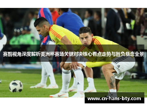 赛前视角深度解析美洲杯赛场关键对决核心看点走势与胜负悬念全景 赛前视角深度解析美洲杯赛场关键对决核心看点走势与胜负悬念全景