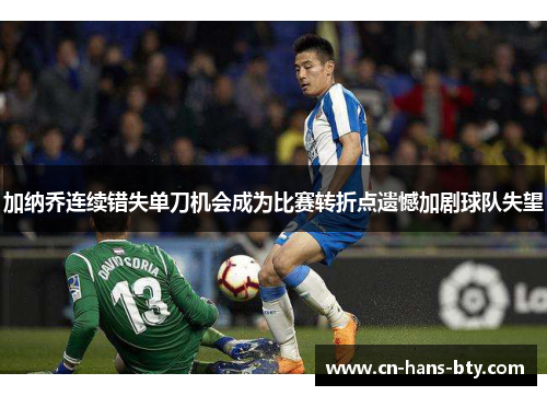 加纳乔连续错失单刀机会成为比赛转折点遗憾加剧球队失望 加纳乔连续错失单刀机会成为比赛转折点遗憾加剧球队失望