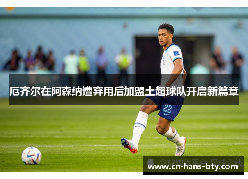 厄齐尔在阿森纳遭弃用后加盟土超球队开启新篇章 厄齐尔在阿森纳遭弃用后加盟土超球队开启新篇章