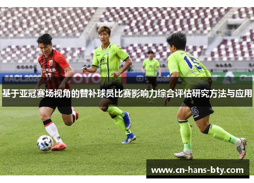基于亚冠赛场视角的替补球员比赛影响力综合评估研究方法与应用