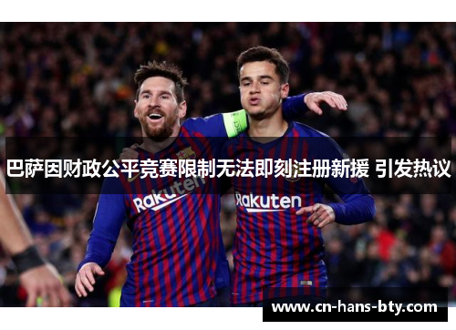 巴萨因财政公平竞赛限制无法即刻注册新援 引发热议