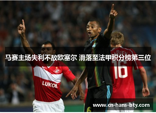 马赛主场失利不敌欧塞尔 滑落至法甲积分榜第三位