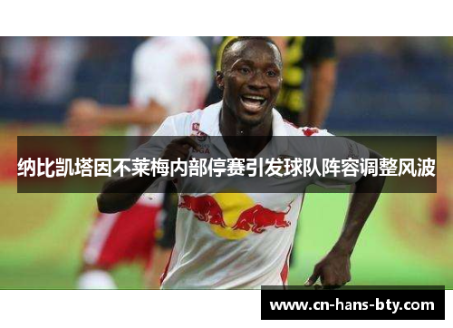 纳比凯塔因不莱梅内部停赛引发球队阵容调整风波 纳比凯塔因不莱梅内部停赛引发球队阵容调整风波