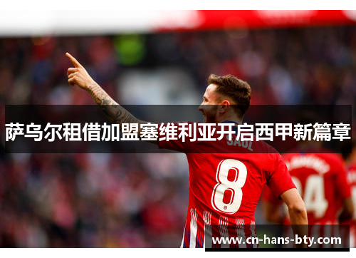 萨乌尔租借加盟塞维利亚开启西甲新篇章 萨乌尔租借加盟塞维利亚开启西甲新篇章