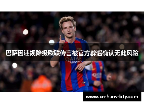 巴萨因违规降级欧联传言被官方辟谣确认无此风险 巴萨因违规降级欧联传言被官方辟谣确认无此风险