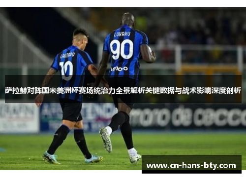 萨拉赫对阵国米美洲杯赛场统治力全景解析关键数据与战术影响深度剖析